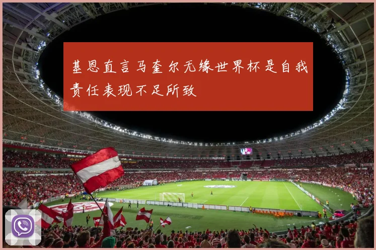 基恩直言马奎尔无缘世界杯是自我责任表现不足所致
