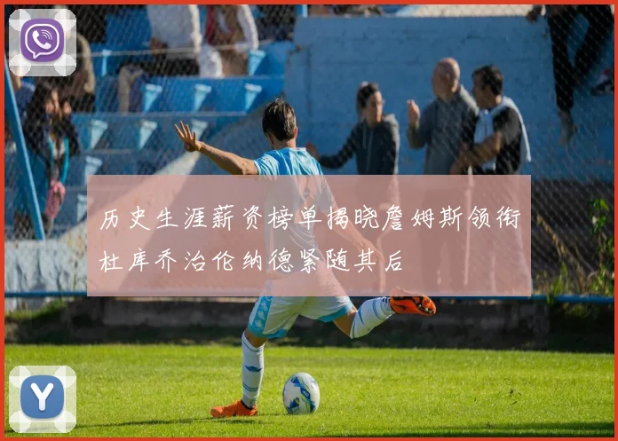历史生涯薪资榜单揭晓詹姆斯领衔杜库乔治伦纳德紧随其后