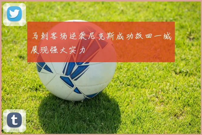 马刺客场逆袭尼克斯成功扳回一城展现强大实力
