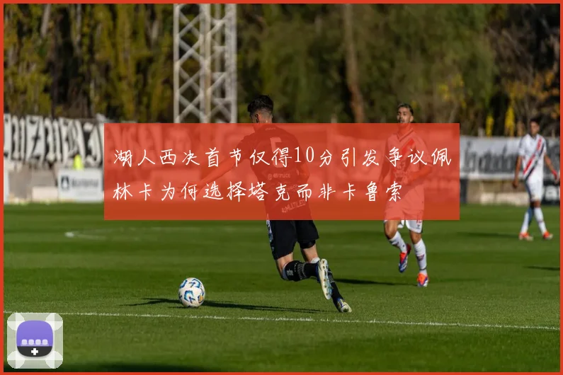 湖人西决首节仅得10分引发争议佩林卡为何选择塔克而非卡鲁索