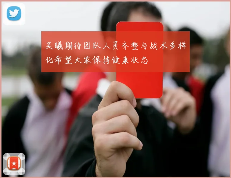吴曦期待团队人员齐整与战术多样化希望大家保持健康状态