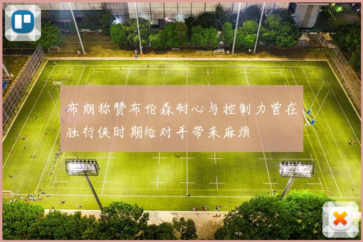 布朗称赞布伦森耐心与控制力曾在独行侠时期给对手带来麻烦