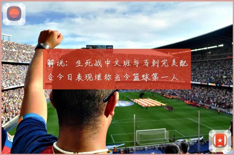 解说：生死战中文班与马刺完美配合今日表现堪称当今篮球第一人