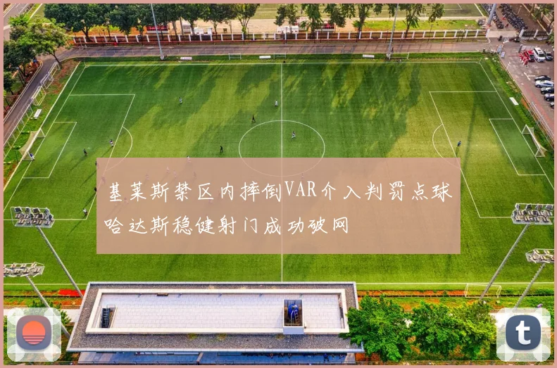 基莱斯禁区内摔倒VAR介入判罚点球哈达斯稳健射门成功破网