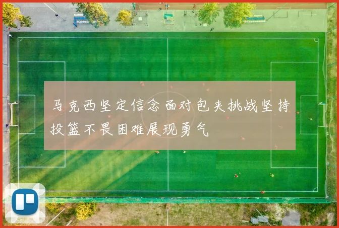 马克西坚定信念面对包夹挑战坚持投篮不畏困难展现勇气