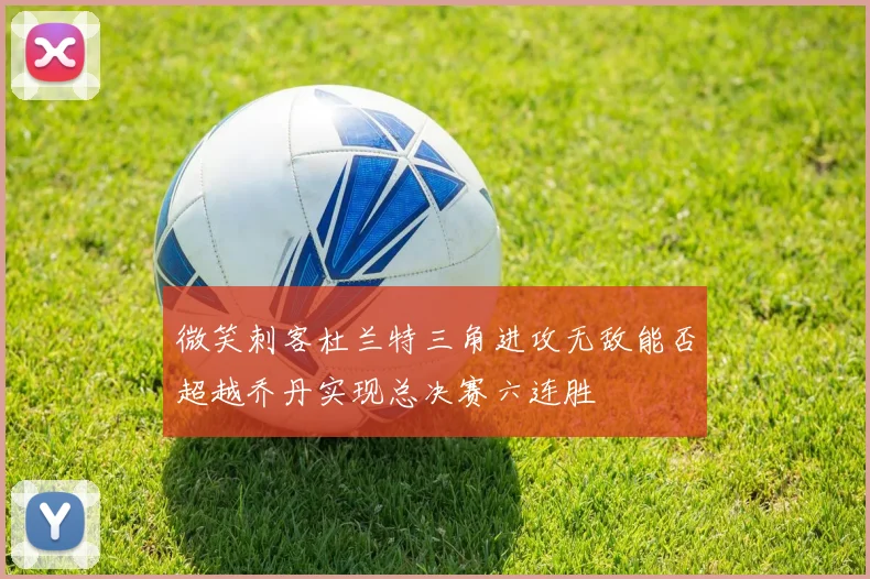 微笑刺客杜兰特三角进攻无敌能否超越乔丹实现总决赛六连胜