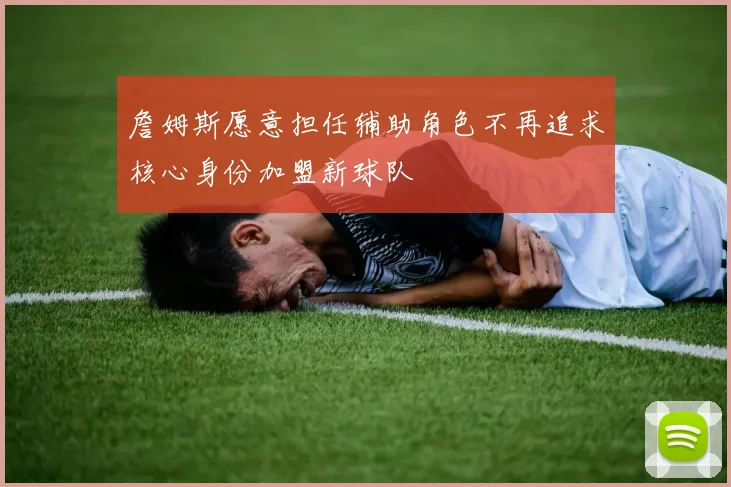 詹姆斯愿意担任辅助角色不再追求核心身份加盟新球队
